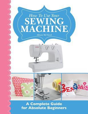 How to Use Your Sewing Machine: A Complete Guid... 1908707275 Book Cover