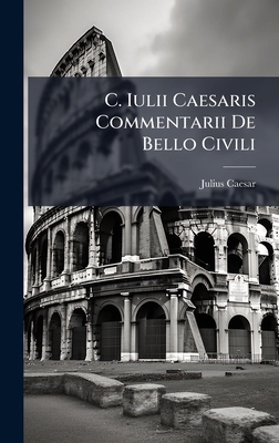 C. Iulii Caesaris Commentarii De Bello Civili [Latin] 1024621707 Book Cover
