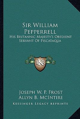 Sir William Pepperrell: His Britannic Majesty's... 1162988495 Book Cover