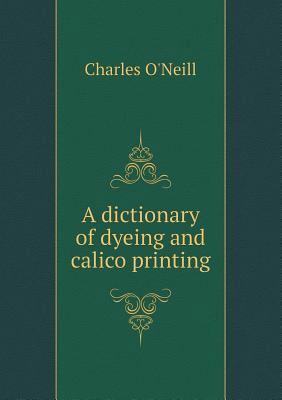 A dictionary of dyeing and calico printing 5518682859 Book Cover