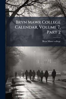 Bryn Mawr College Calendar, Volume 7, Part 2 1278805354 Book Cover