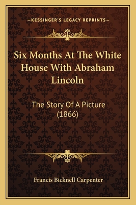 Six Months At The White House With Abraham Linc... 1164130951 Book Cover