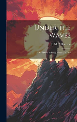 Under the Waves: Or, Diving in Deep Waters, a Tale 101995776X Book Cover