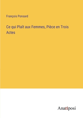 Ce qui Plaît aux Femmes, Pièce en Trois Actes [French] 3382705222 Book Cover