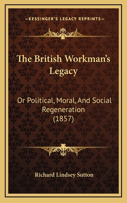 The British Workman's Legacy: Or Political, Mor... 1168896703 Book Cover