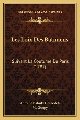 Les Loix Des Batimens: Suivant La Coutume De Pa... [French] 116621026X Book Cover