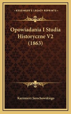 Opowiadania I Studia Historyczne V2 (1863) [Polish] 1167948483 Book Cover