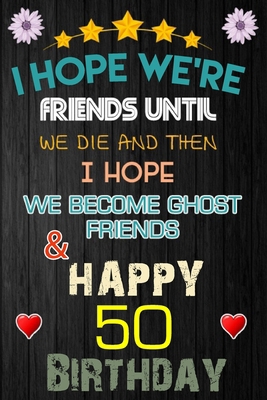 Paperback I Hope We're Friend Until We Die ~ and Happy 50 Birthday: Notebook / happy 50 birthday journal notebook, Diary, appreciation gift, 50 years old ... Girl boy Daughter sons & Girlfriend Boyfriend Book