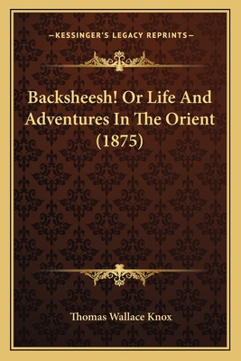 Backsheesh! Or Life And Adventures In The Orien... 1166492109 Book Cover