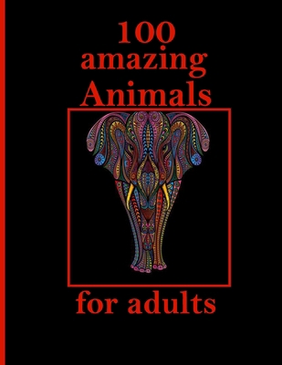 100 amazing Animals for adults: Stress Relieving Designs Animals, Mandalas, Flowers, Paisley Patterns And So Much More: Coloring Book For Adults