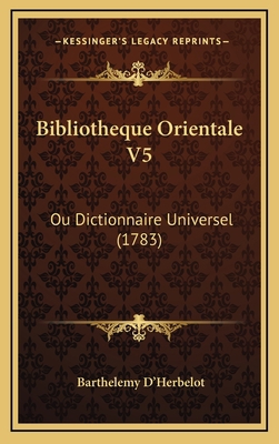 Bibliotheque Orientale V5: Ou Dictionnaire Univ... [French] 1165364875 Book Cover