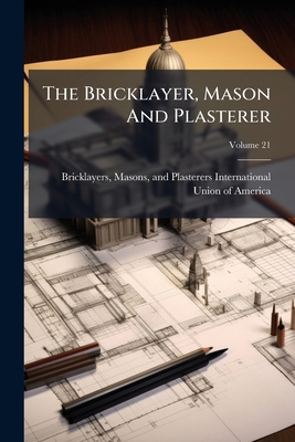 The Bricklayer, Mason And Plasterer; Volume 21 1278355200 Book Cover