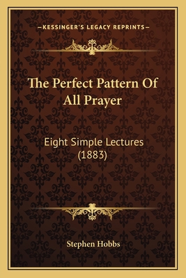 The Perfect Pattern Of All Prayer: Eight Simple... 1167174828 Book Cover