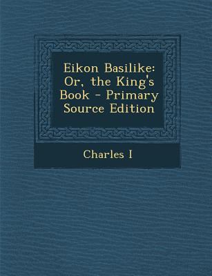 Eikon Basilike: Or, the King's Book - Primary S... 1287449778 Book Cover