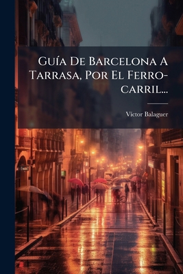Guía De Barcelona A Tarrasa, Por El Ferro-carri... [Spanish] 1272155560 Book Cover
