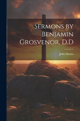 Sermons by Benjamin Grosvenor, D.D 1021888222 Book Cover