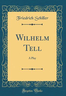 Wilhelm Tell: A Play (Classic Reprint) 0483671371 Book Cover