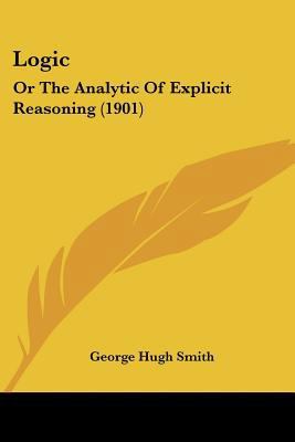 Logic: Or The Analytic Of Explicit Reasoning (1... 1437102042 Book Cover