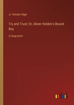 Try and Trust; Or, Abner Holden's Bound Boy: in... 3368345729 Book Cover