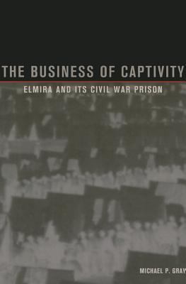 The Business of Captivity: Elmira and Its Civil... 1606352660 Book Cover