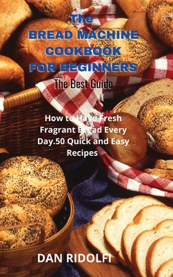 The Bread Machine Cookbook for Beginners: How t... 1803006919 Book Cover