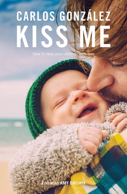 Kiss Me: How to Raise Your Children with Love 1780663137 Book Cover