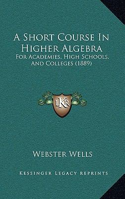 A Short Course in Higher Algebra: For Academies... 1164807196 Book Cover