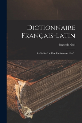 Dictionnaire Français-latin: Refait Sur Un Plan... [French] 1018822267 Book Cover