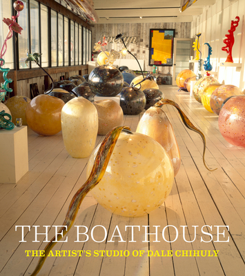 The Boathouse: The Artist's Studio of Dale Chihuly 1576841197 Book Cover