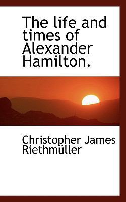 The Life and Times of Alexander Hamilton. 1117498816 Book Cover