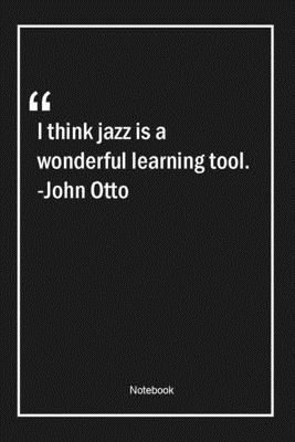 Paperback I think jazz is a wonderful learning tool. -John Otto: Lined Gift Notebook With Unique Touch | Journal | Lined Premium 120 Pages |learning Quotes| Book