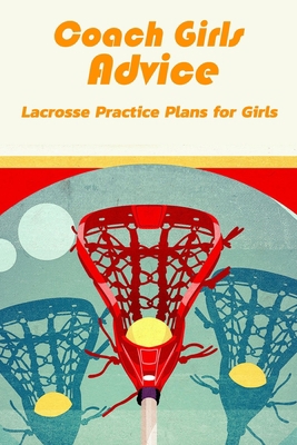 Coach Girls Advice :Lacrosse Practice Plans for Girls: Lacrosse Practice Plans B08QBVML2K Book Cover