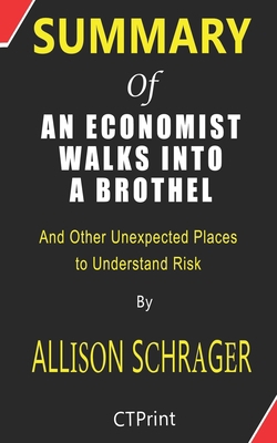 Summary of An Economist Walks into a Brothel And Other Unexpected Places to Understand Risk By Allison Schrager B085KT948Y Book Cover