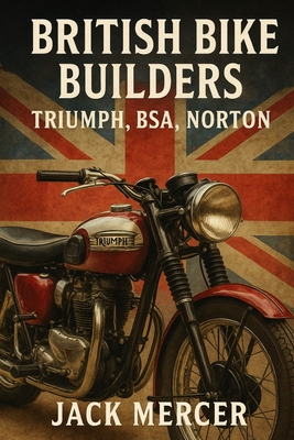 British Bike Builders: Triumph, BSA, Norton 1923545728 Book Cover