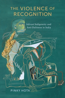 The Violence of Recognition: Adivasi Indigeneit... 1512824852 Book Cover