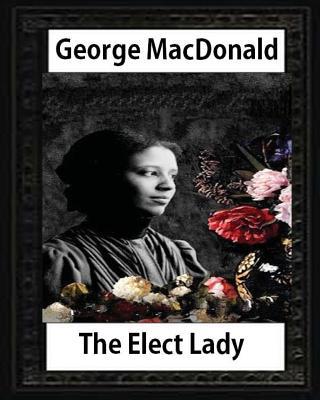 The Elect Lady ( 1888 ) NOVEL by George MacDonald 1530740037 Book Cover