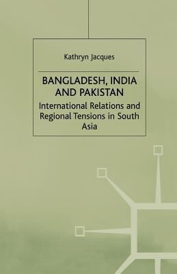 Bangladesh, India and Pakistan: International Relations and Regional Tensions in South Asia (International Political Economy)