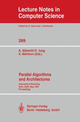 Parallel Algorithms and Architectures: International Workshop Suhl, GDR, May 25-30, 1987; Proceedings (Lecture Notes in Computer Science) 3540180990 Book Cover