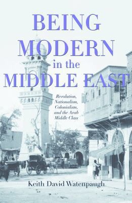 Being Modern in the Middle East: Revolution, Na... 0691121699 Book Cover