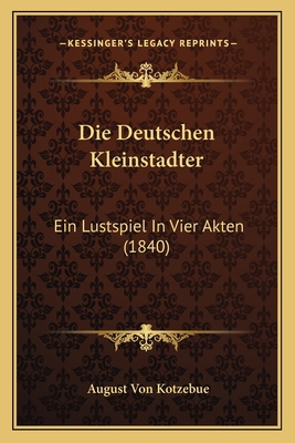 Die Deutschen Kleinstadter: Ein Lustspiel In Vi... [German] 1168400023 Book Cover