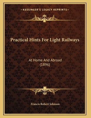 Practical Hints For Light Railways: At Home And... 1165647567 Book Cover