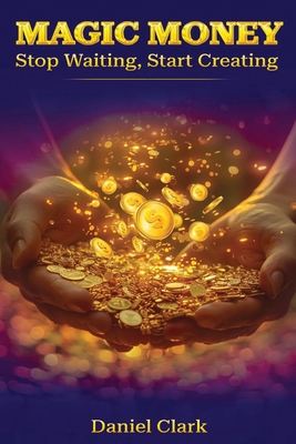 Magic Money: Stop Waiting, Start Creating B0DS2J3Q1Z Book Cover