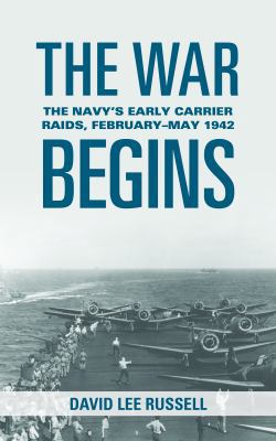 The War Begins: The Navy's Early Carrier Raids, February-May 1942 1612515282 Book Cover