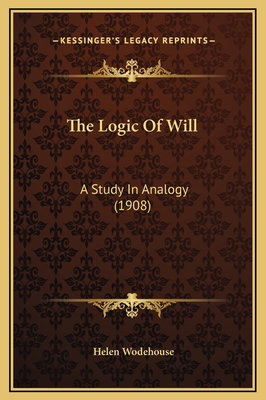 The Logic Of Will: A Study In Analogy (1908) 1169277667 Book Cover