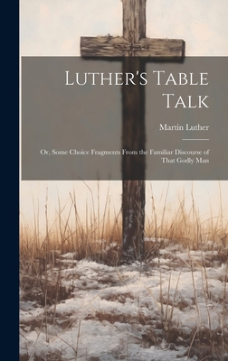 Luther's Table Talk: Or, Some Choice Fragments ... 1019416815 Book Cover