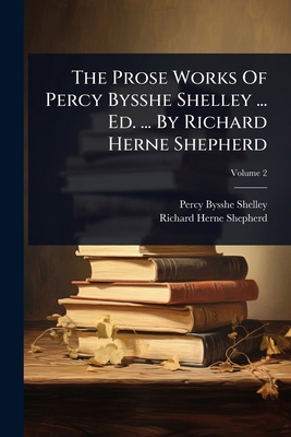 The Prose Works Of Percy Bysshe Shelley ... Ed.... 102486331X Book Cover