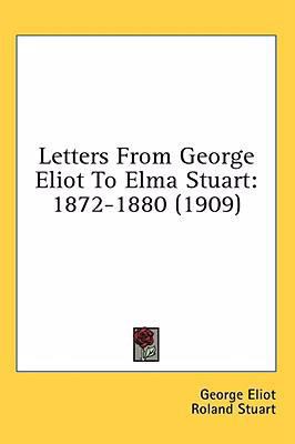 Letters From George Eliot To Elma Stuart: 1872-... 1436510368 Book Cover