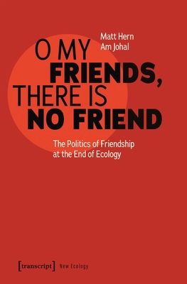 O My Friends, There Is No Friend: The Politics ... 3837670260 Book Cover