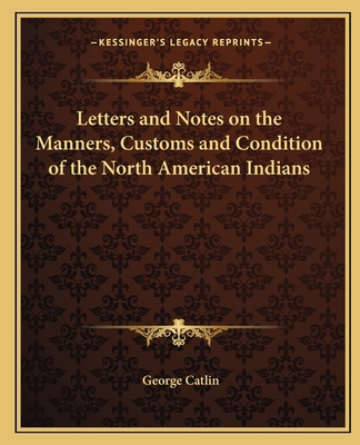 Letters and Notes on the Manners, Customs and C... 1162769335 Book Cover