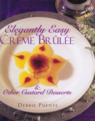 Elegantly Easy Creme Brulee : & Other Custard D... 1580630081 Book Cover